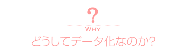 どうしてデータ化なのか？